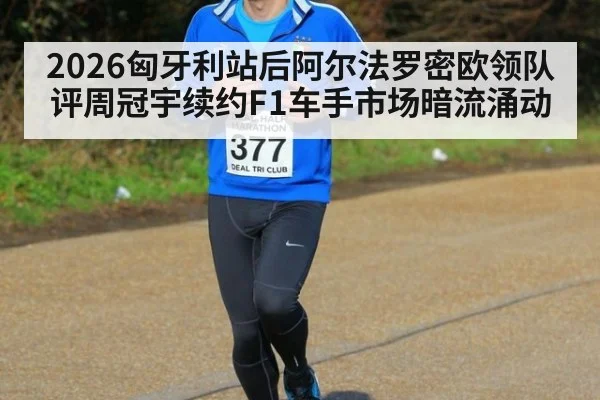 2026匈牙利站后阿尔法罗密欧领队评周冠宇续约F1车手市场暗流涌动