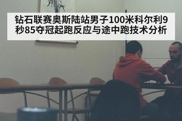钻石联赛奥斯陆站男子100米科尔利9秒85夺冠起跑反应与途中跑技术分析