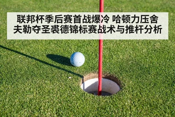 联邦杯季后赛首战爆冷 哈顿力压舍夫勒夺圣裘德锦标赛战术与推杆分析