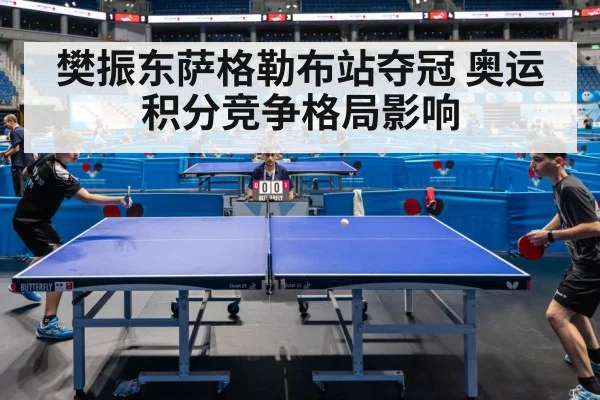 樊振东萨格勒布站夺冠 奥运积分竞争格局影响